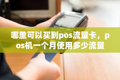 哪里可以买到pos流量卡，pos机一个月使用多少流量