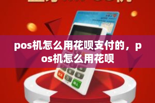 pos机怎么用花呗支付的，pos机怎么用花呗