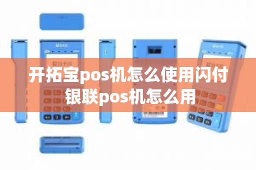 开拓宝pos机怎么使用闪付 银联pos机怎么用