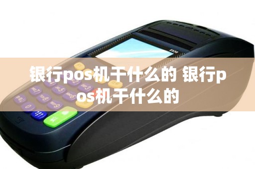 银行pos机干什么的 银行pos机干什么的