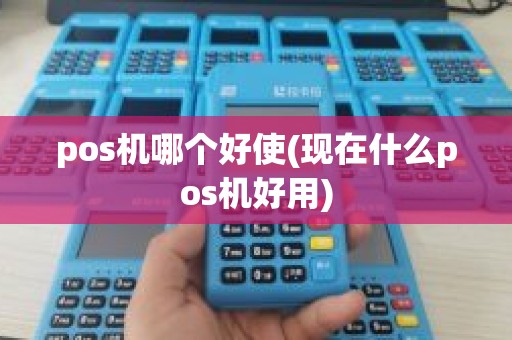 pos机哪个好使(现在什么pos机好用)