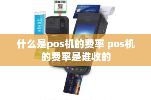 什么是pos机的费率 pos机的费率是谁收的
