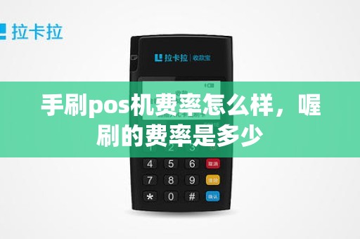 手刷pos机费率怎么样，喔刷的费率是多少