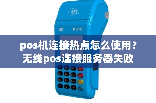 pos机连接热点怎么使用？无线pos连接服务器失败