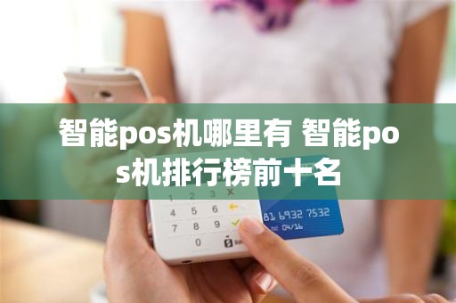 智能pos机哪里有 智能pos机排行榜前十名