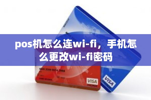 pos机怎么连wi-fi，手机怎么更改wi-fi密码