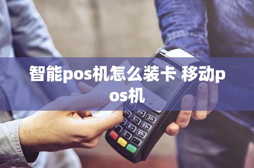 智能pos机怎么装卡 移动pos机