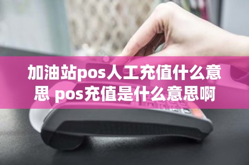 加油站pos人工充值什么意思 pos充值是什么意思啊