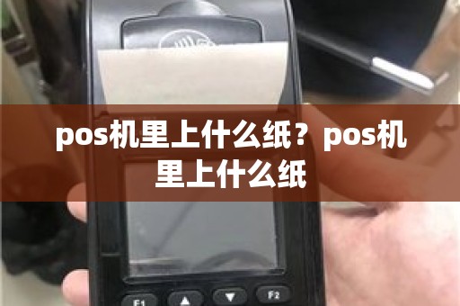 pos机里上什么纸？pos机里上什么纸