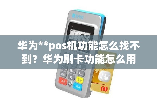 华为**pos机功能怎么找不到？华为刷卡功能怎么用