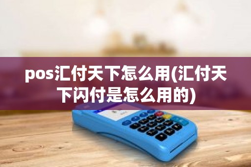 pos汇付天下怎么用(汇付天下闪付是怎么用的)