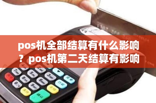 pos机全部结算有什么影响？pos机第二天结算有影响吗