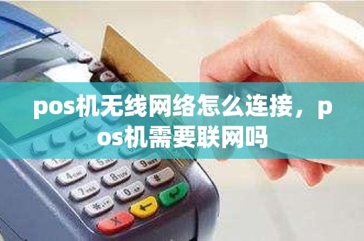pos机无线网络怎么连接，pos机需要联网吗