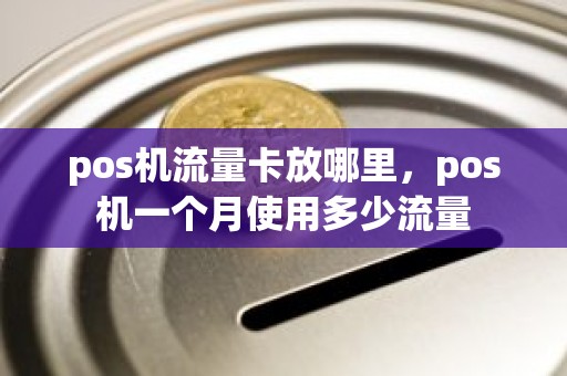 pos机流量卡放哪里，pos机一个月使用多少流量