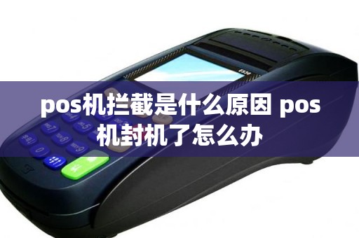 pos机拦截是什么原因 pos机封机了怎么办