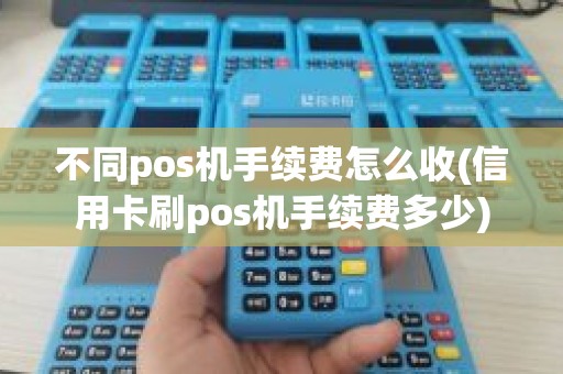 不同pos机手续费怎么收(信用卡刷pos机手续费多少)