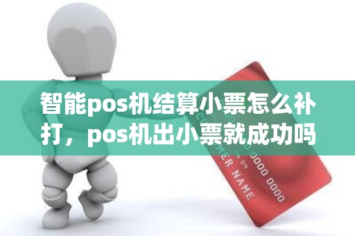 智能pos机结算小票怎么补打，pos机出小票就成功吗