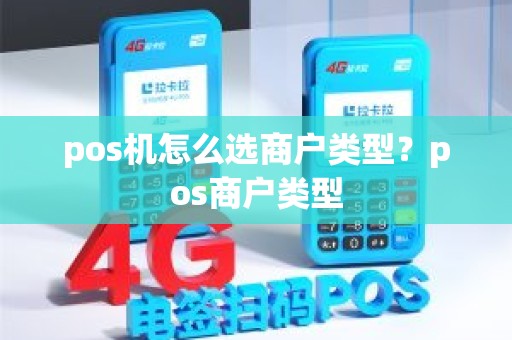 pos机怎么选商户类型？pos商户类型