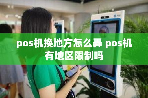 pos机换地方怎么弄 pos机有地区限制吗