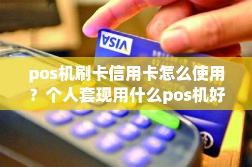 pos机刷卡信用卡怎么使用？个人套现用什么pos机好
