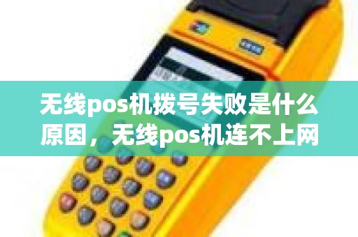 无线pos机拨号失败是什么原因，无线pos机连不上网