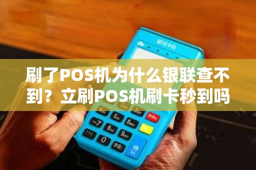 刷了POS机为什么银联查不到？立刷POS机刷卡秒到吗