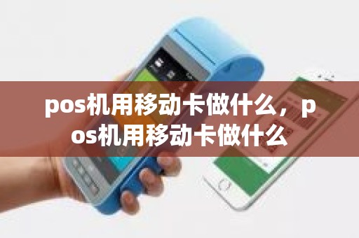 pos机用移动卡做什么，pos机用移动卡做什么