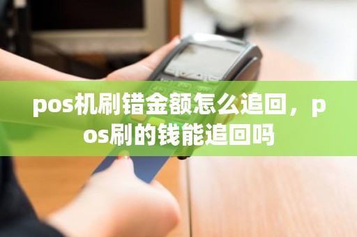 pos机刷错金额怎么追回，pos刷的钱能追回吗