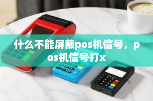 什么不能屏蔽pos机信号，pos机信号打x