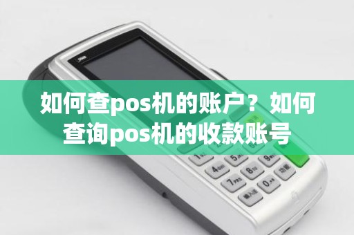 如何查pos机的账户？如何查询pos机的收款账号