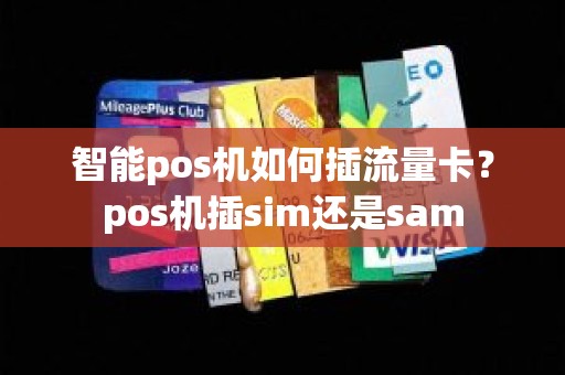智能pos机如何插流量卡？pos机插sim还是sam