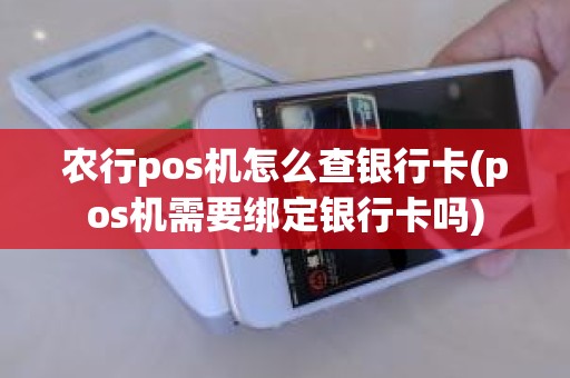 农行pos机怎么查银行卡(pos机需要绑定银行卡吗)