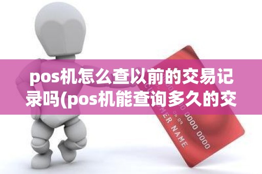 pos机怎么查以前的交易记录吗(pos机能查询多久的交易记录)