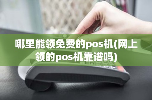 哪里能领免费的pos机(网上领的pos机靠谱吗)