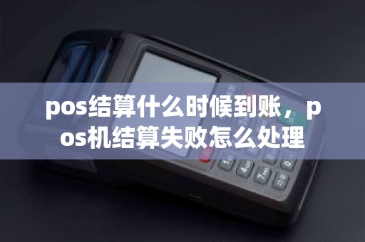 pos结算什么时候到账，pos机结算失败怎么处理
