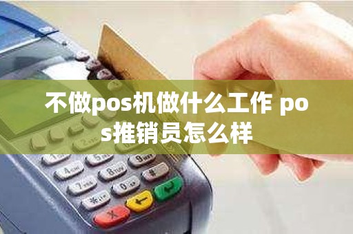 不做pos机做什么工作 pos推销员怎么样
