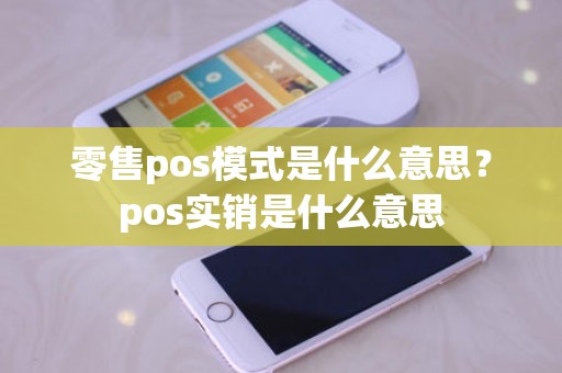 零售pos模式是什么意思？pos实销是什么意思