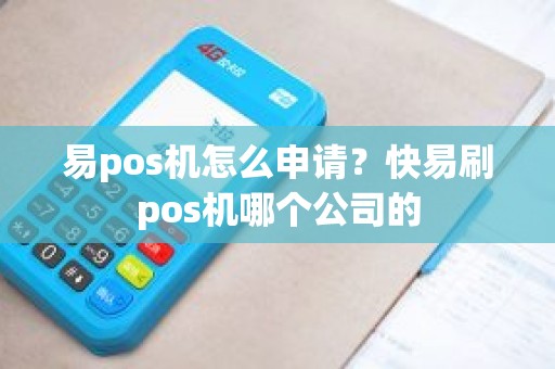 易pos机怎么申请？快易刷pos机哪个公司的