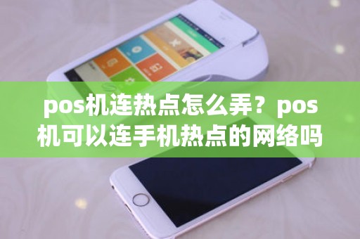 pos机连热点怎么弄？pos机可以连手机热点的网络吗