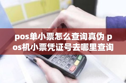 pos单小票怎么查询真伪 pos机小票凭证号去哪里查询