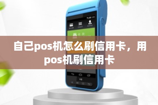 自己pos机怎么刷信用卡，用pos机刷信用卡