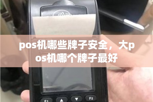 pos机哪些牌子安全，大pos机哪个牌子最好
