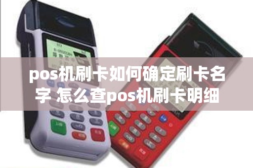 pos机刷卡如何确定刷卡名字 怎么查pos机刷卡明细