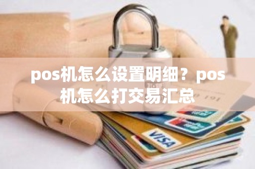 pos机怎么设置明细？pos机怎么打交易汇总