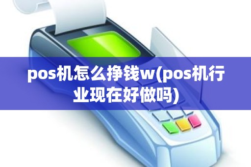 pos机怎么挣钱w(pos机行业现在好做吗)