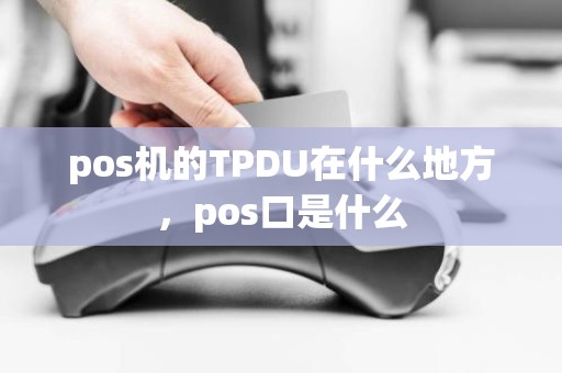 pos机的TPDU在什么地方，pos口是什么