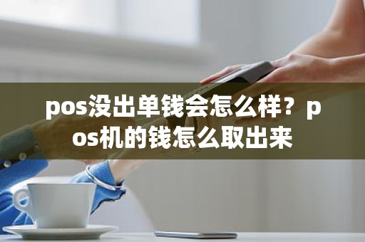 pos没出单钱会怎么样？pos机的钱怎么取出来
