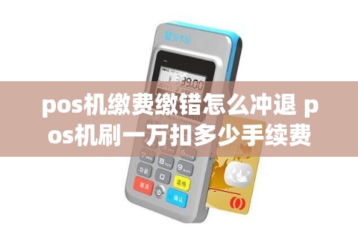 pos机缴费缴错怎么冲退 pos机刷一万扣多少手续费