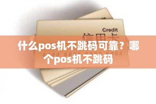 什么pos机不跳码可靠？哪个pos机不跳码