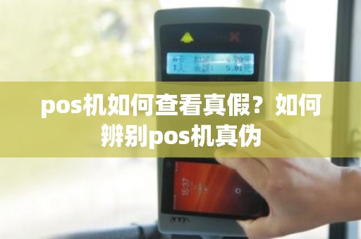 pos机如何查看真假？如何辨别pos机真伪